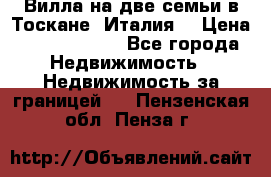 Вилла на две семьи в Тоскане (Италия) › Цена ­ 56 878 000 - Все города Недвижимость » Недвижимость за границей   . Пензенская обл.,Пенза г.